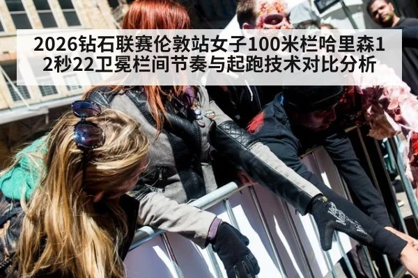 2026钻石联赛伦敦站女子100米栏哈里森12秒22卫冕栏间节奏与起跑技术对比分析